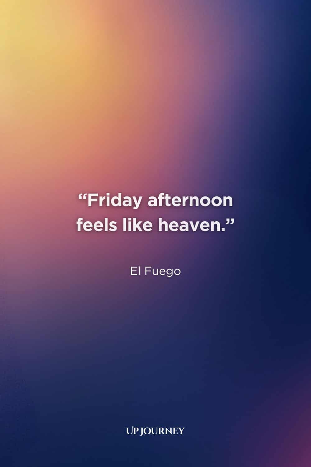 Thank God It's Friday (TGIF) Quotes: “Friday afternoon feels like heaven.” — El Fuego