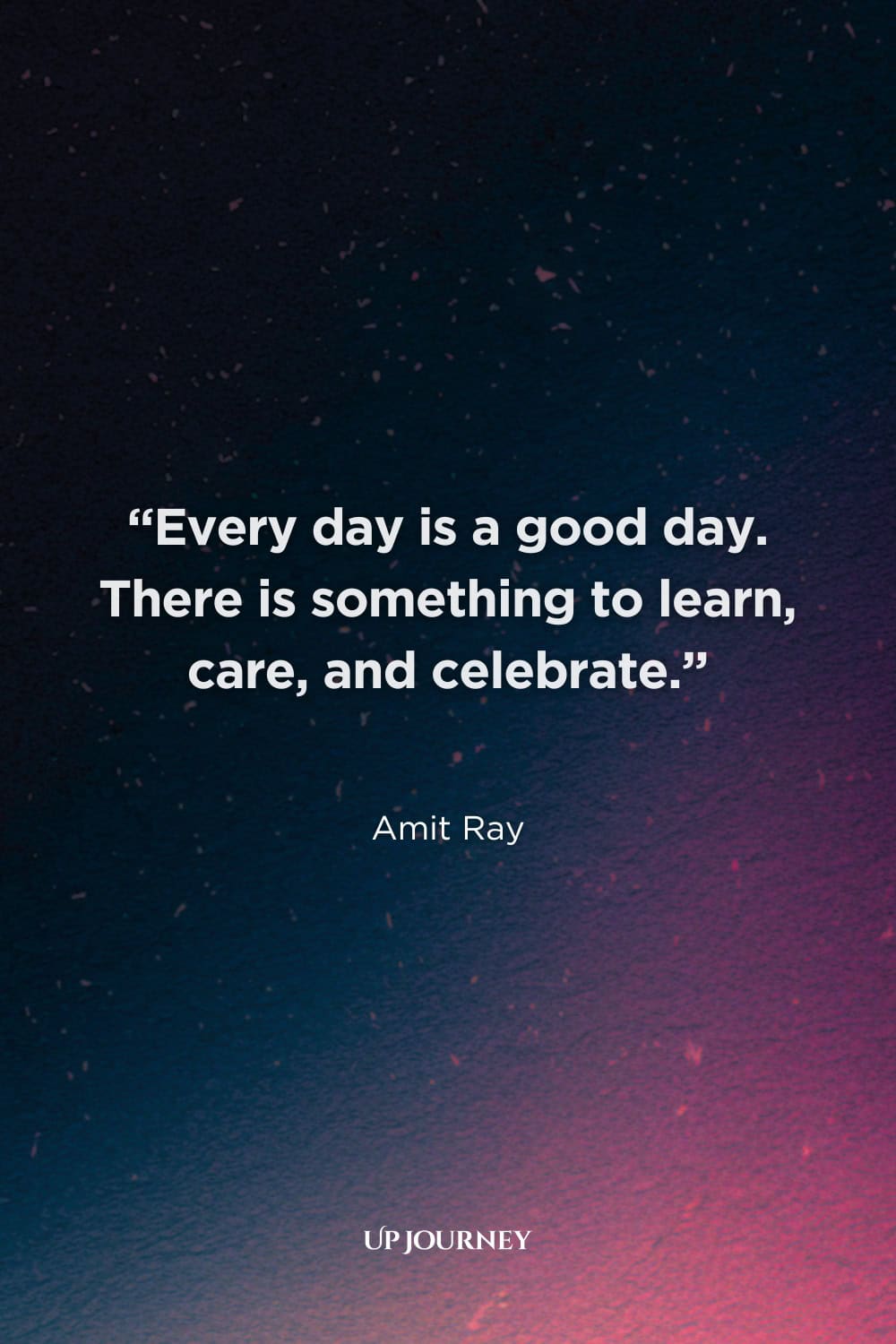 Thank You for Today Quotes: “Every day is a good day. There is something to learn, care, and celebrate.” — Amit Ray