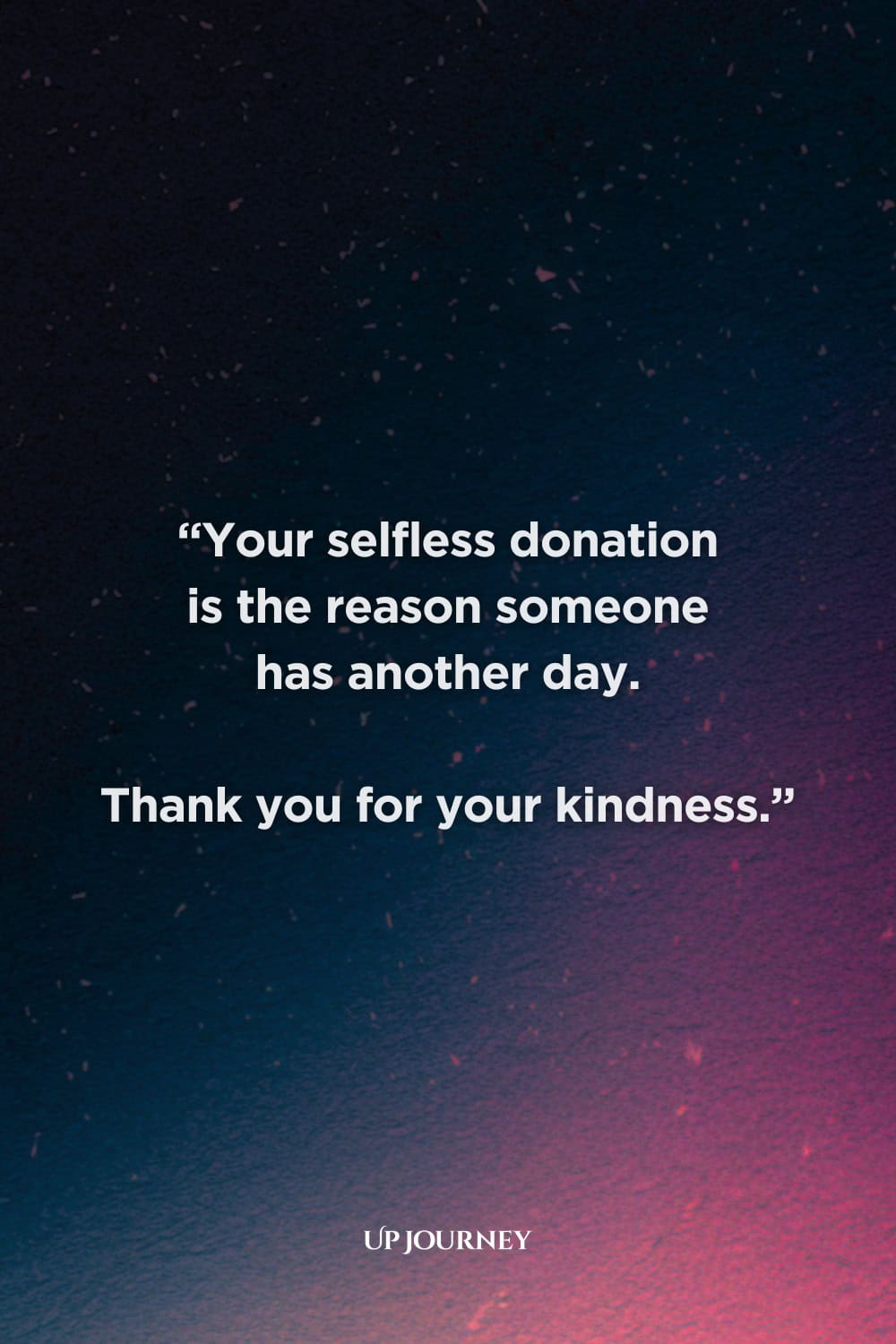 Thank You Quotes for Blood Donors: “Your selfless donation is the reason someone has another day. Thank you for your kindness.”
