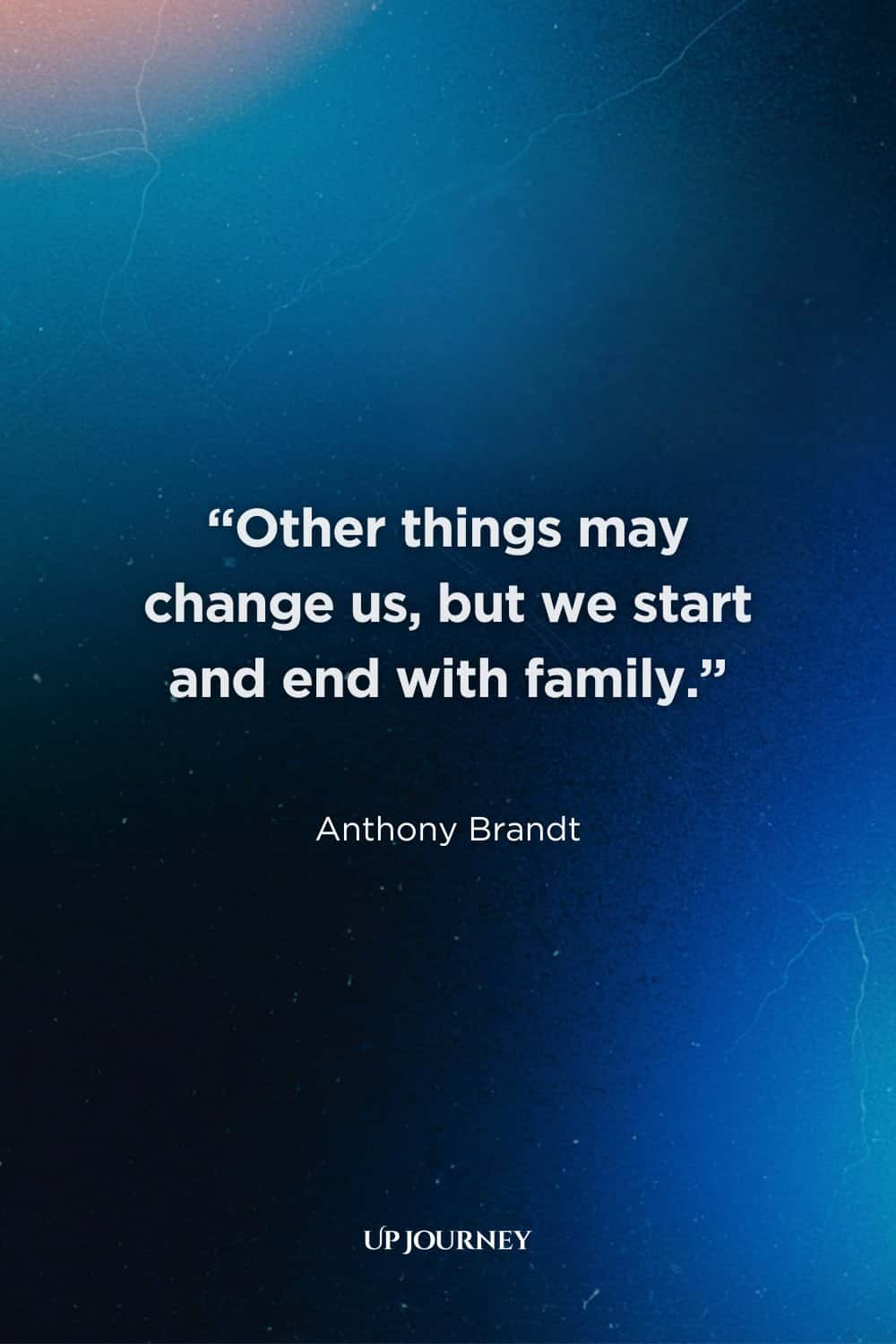 Thank You Quotes for Family: “Other things may change us, but we start and end with family.” — Anthony Brandt