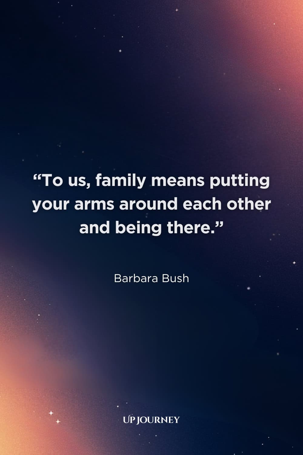 Thank You Quotes for Family: "To us, family means putting your arms around each other and being there." – Barbara Bush