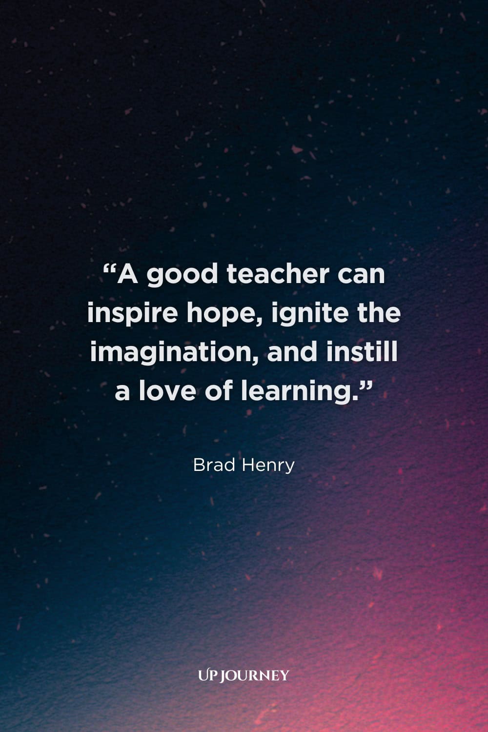 Thank You Quotes for Teachers: "A good teacher can inspire hope, ignite the imagination, and instill a love of learning." — Brad Henry