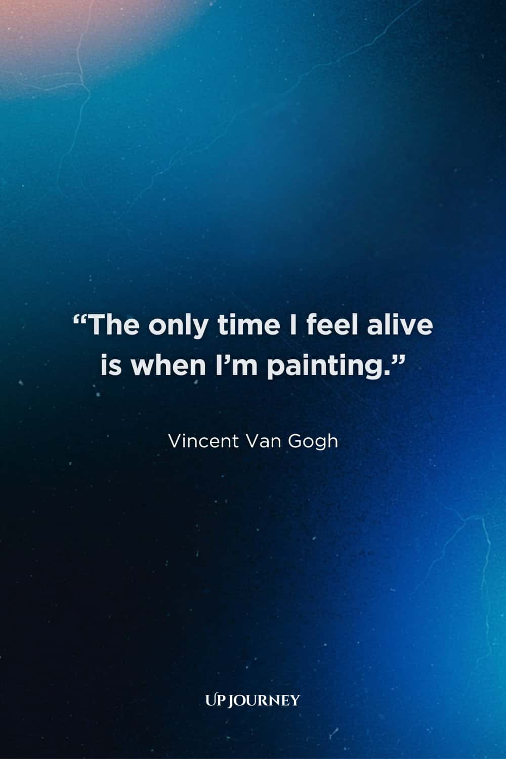 Vincent Van Gogh Quotes About Art: “The only time I feel alive is when I’m painting.”