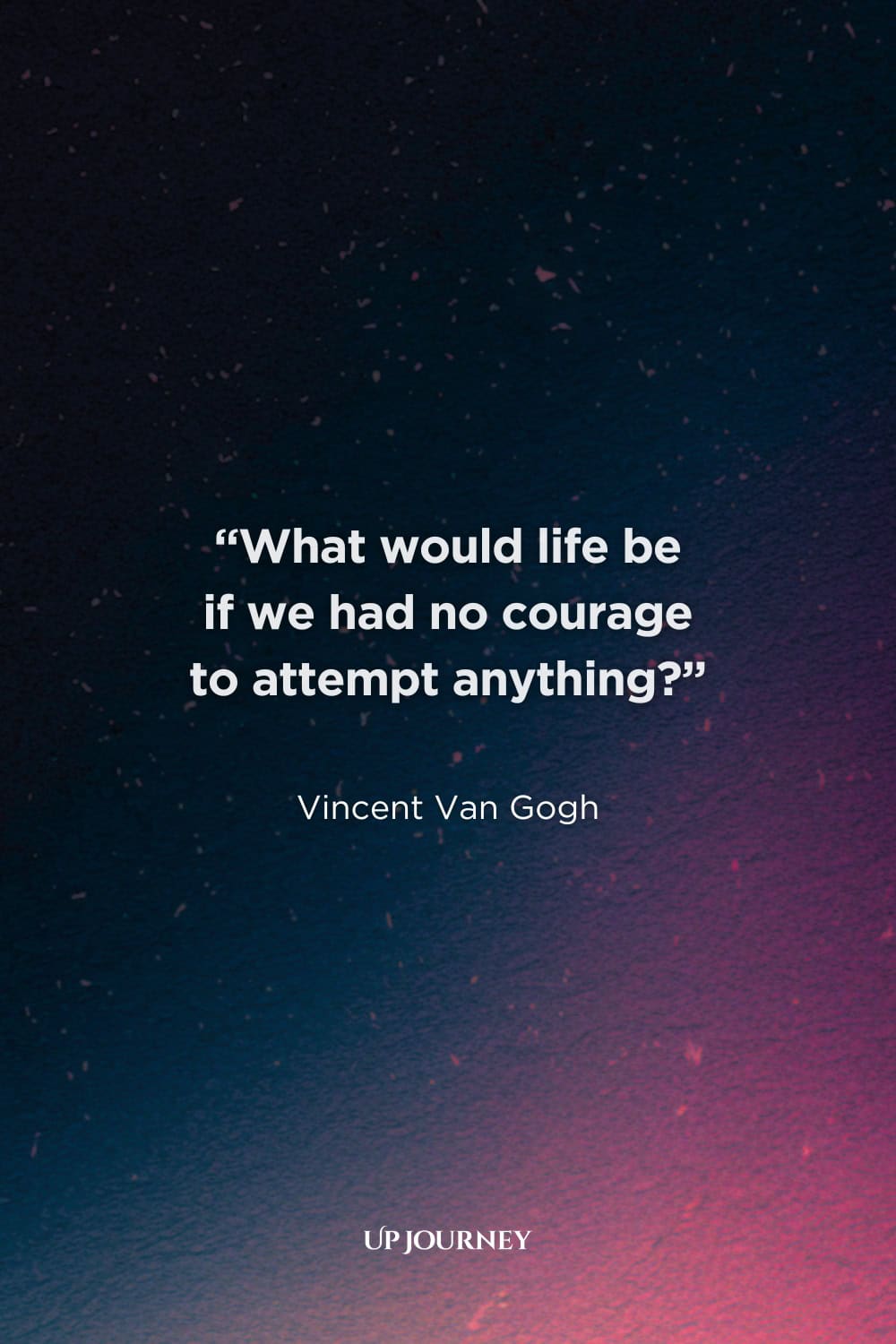 Vincent Van Gogh Quotes About Life: “What would life be if we had no courage to attempt anything?”