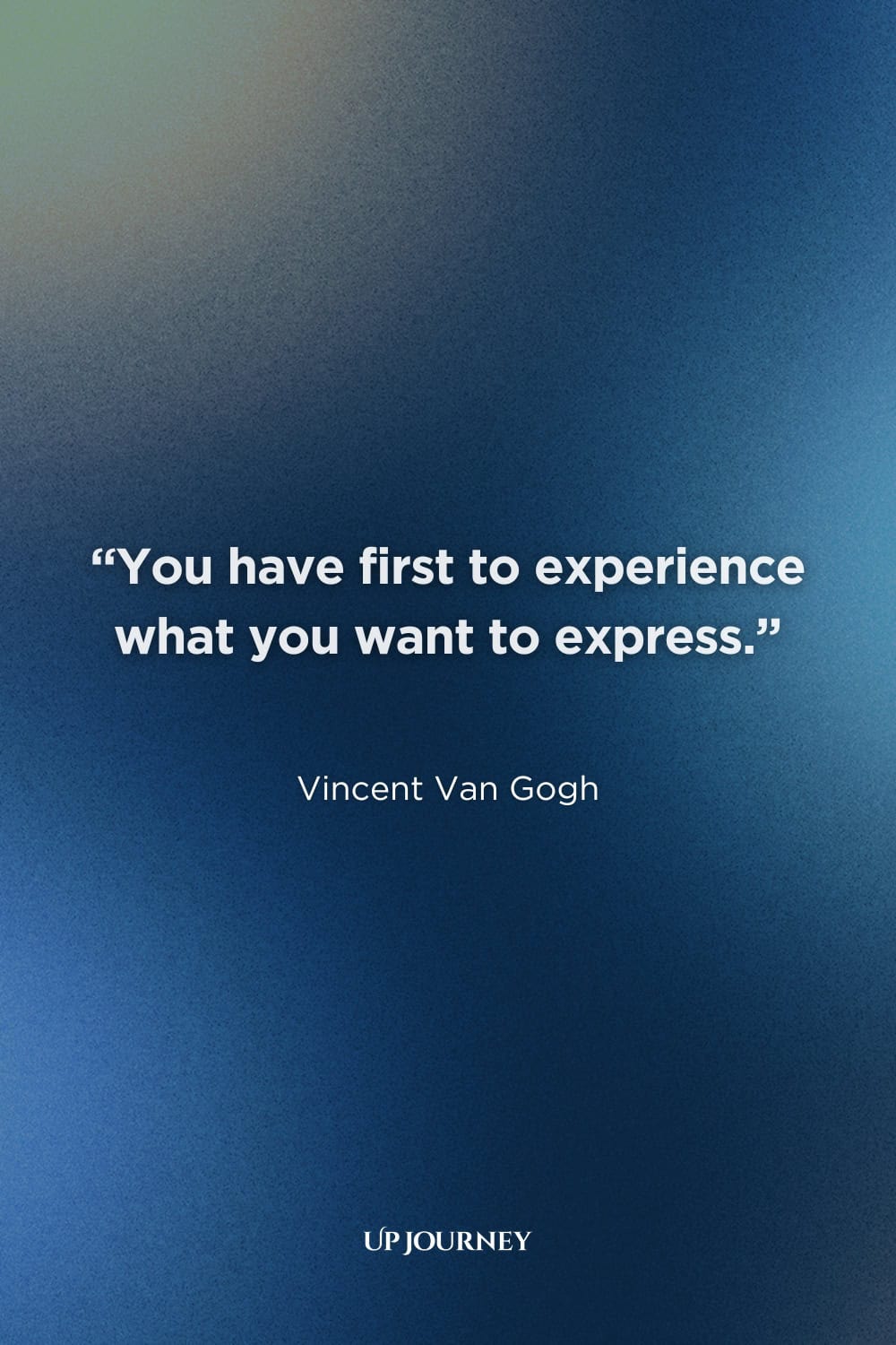 Vincent Van Gogh Quotes About Love: “You have first to experience what you want to express.”