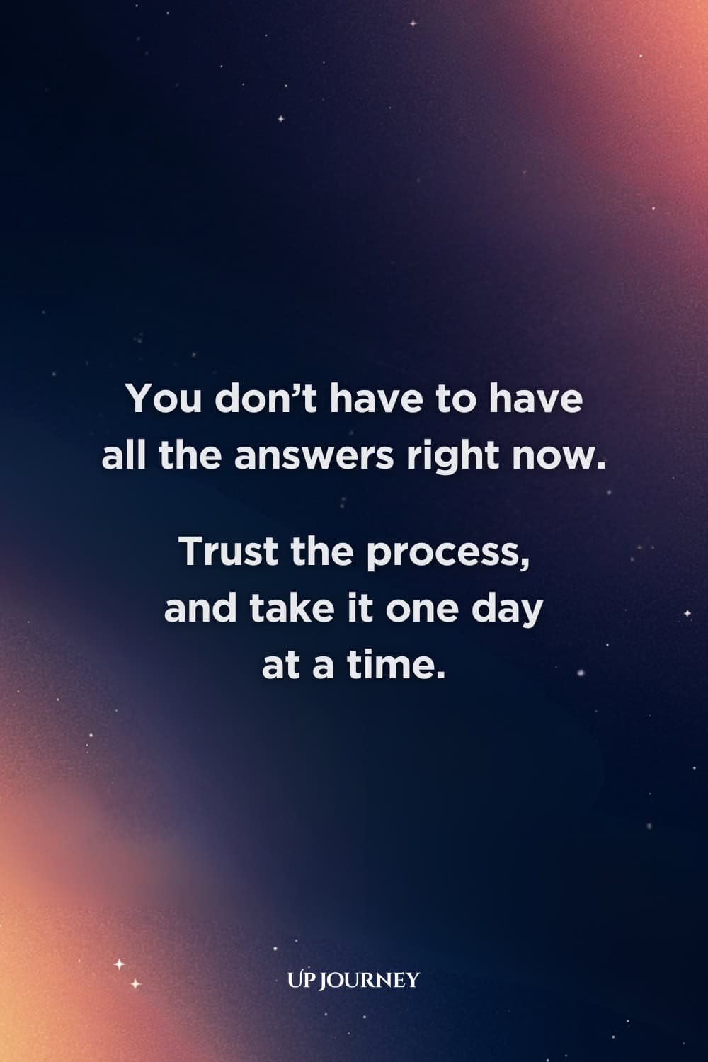 Words of Encouragement During Hard Times: "You don’t have to have all the answers right now. Trust the process, and take it one day at a time."