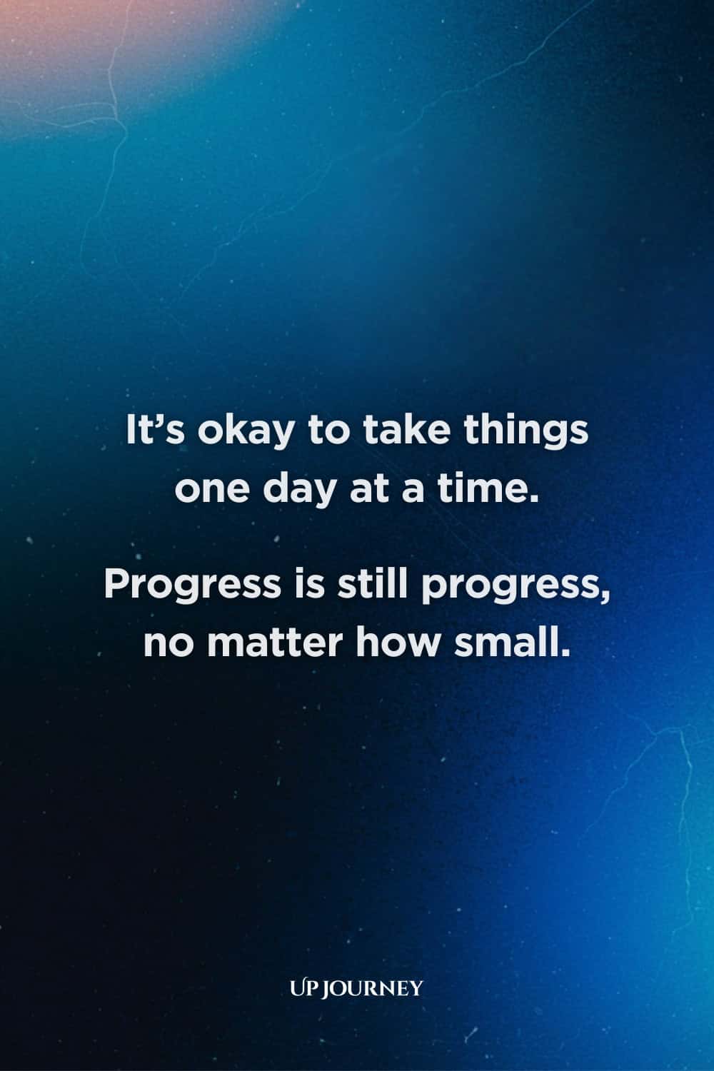 Words of Encouragement: "It’s okay to take things one day at a time. Progress is still progress, no matter how small."