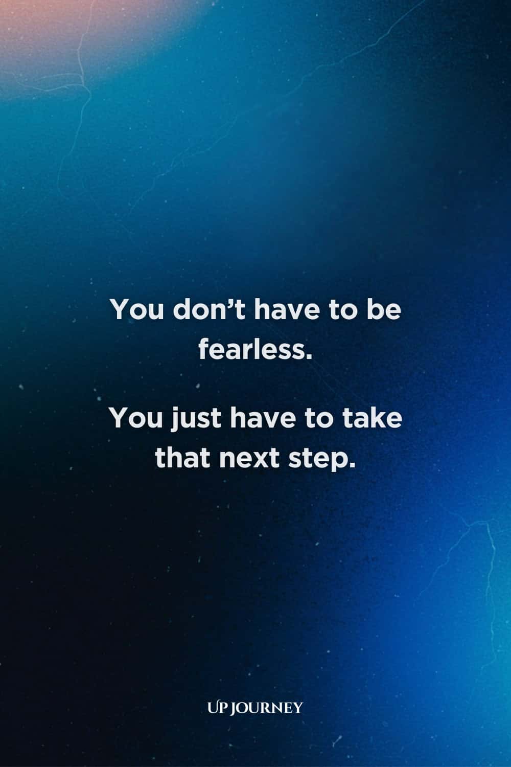 Words of Encouragement to Overcome Fear: "You don’t have to be fearless. You just have to take that next step."