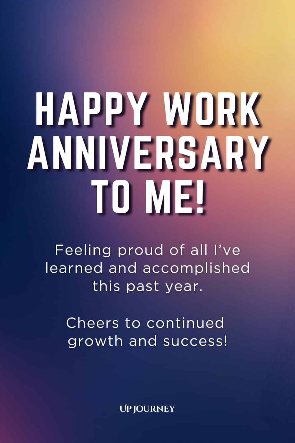 Happy Work Anniversary Message for Myself: Happy work anniversary to me! Feeling proud of all I've learned and accomplished this past year. Cheers to continued growth and success!