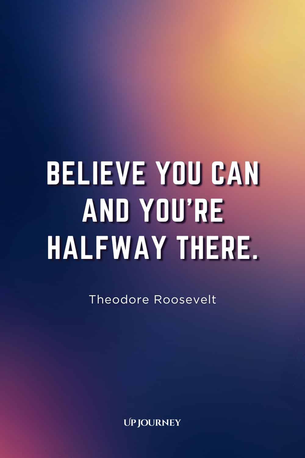 Work Anniversary Quote from Famous People: "Believe you can and you're halfway there." — Theodore Roosevelt
