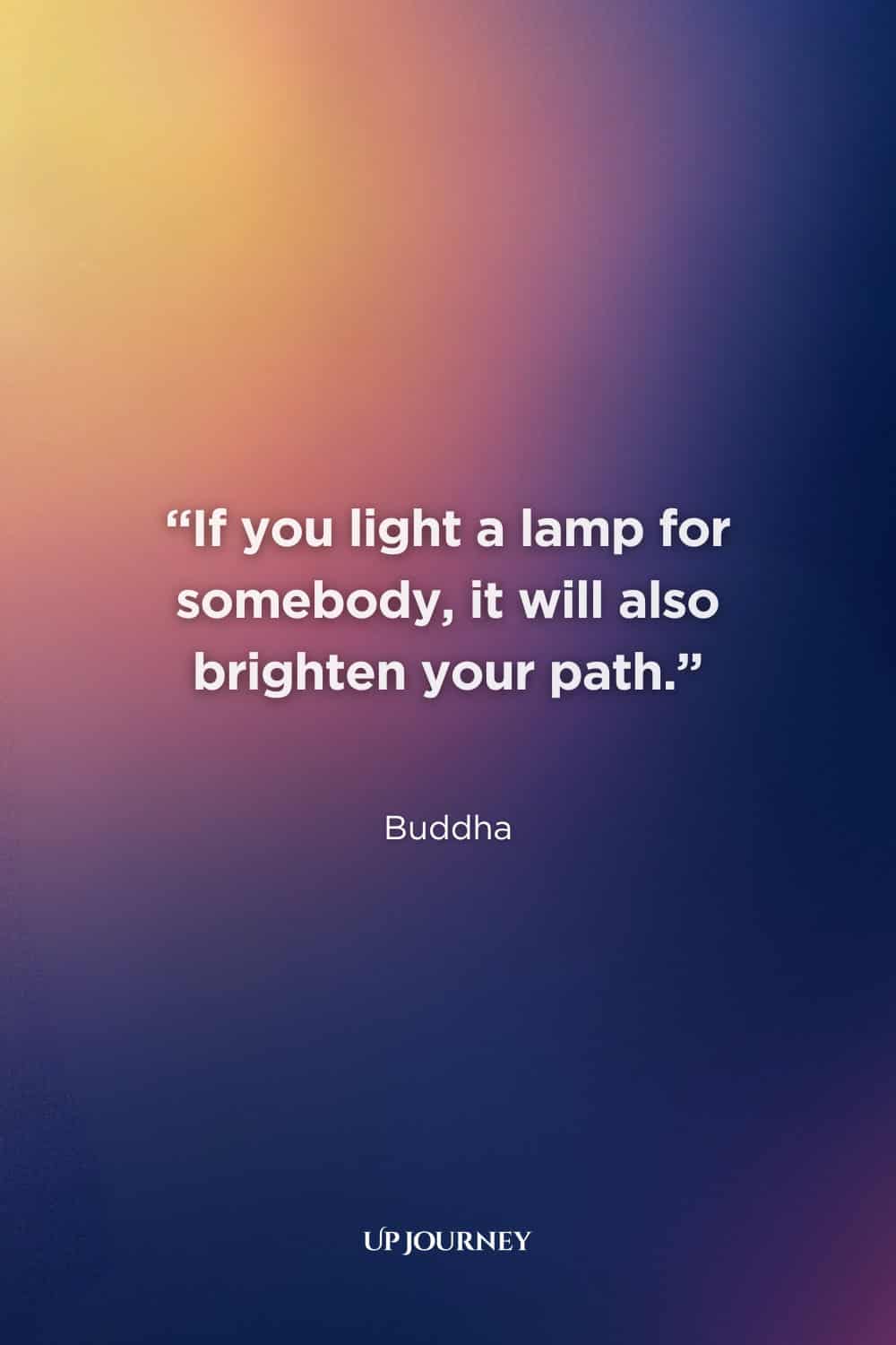 Buddha Quotes: “If you light a lamp for somebody, it will also brighten your path.”
