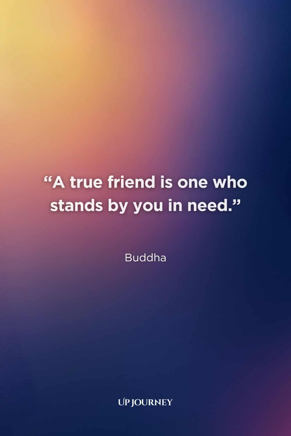 Buddha Quotes About Friendship: “A true friend is one who stands by you in need.”