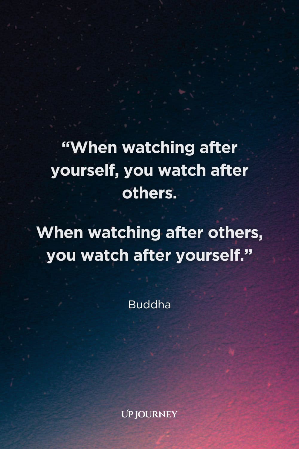 Buddha Quotes About Love: “When watching after yourself, you watch after others. When watching after others, you watch after yourself.”