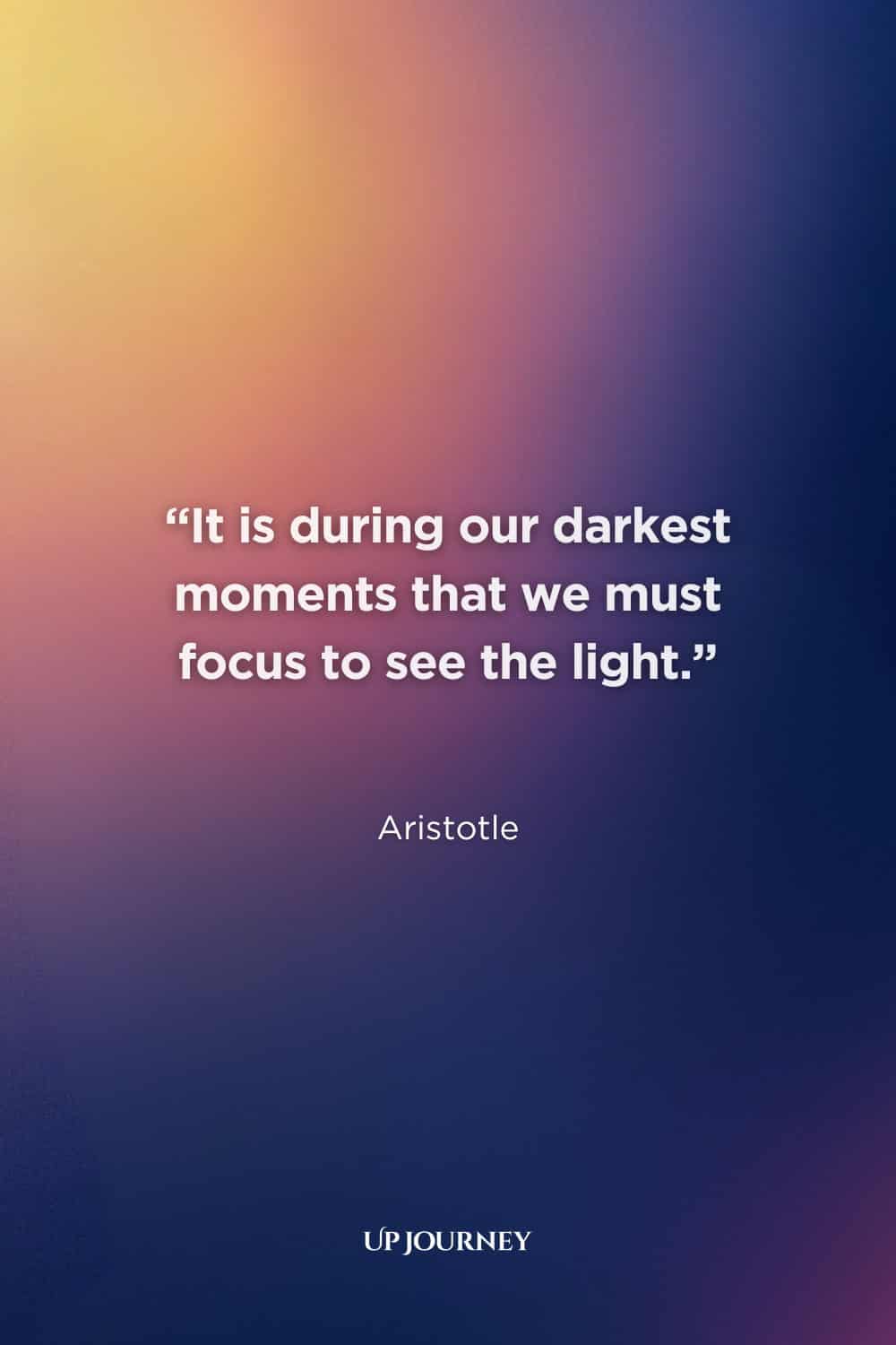 Darkness Quotes: “It is during our darkest moments that we must focus to see the light.” — Aristotle