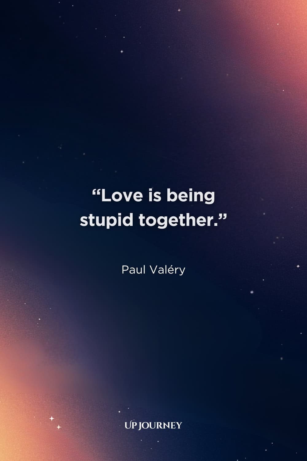 Funny Soulmate Quotes: “Love is being stupid together.” — Paul Valéry