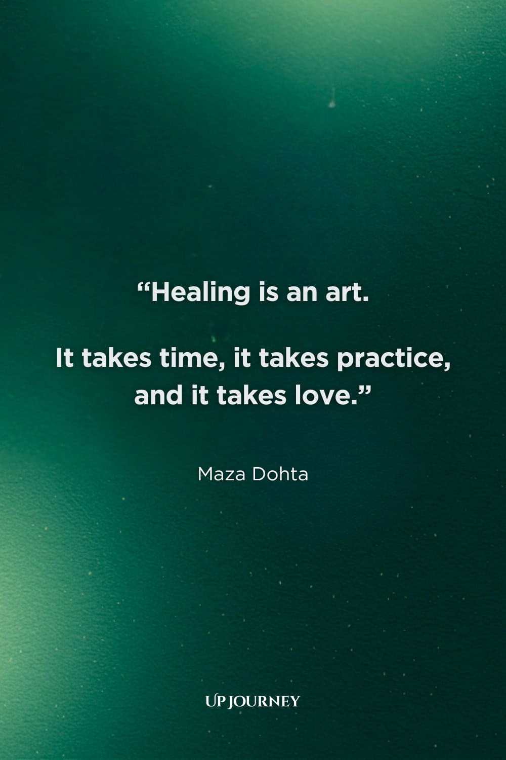 Healing Quotes: “Healing is an art. It takes time, it takes practice, and it takes love.” — Maza Dohta