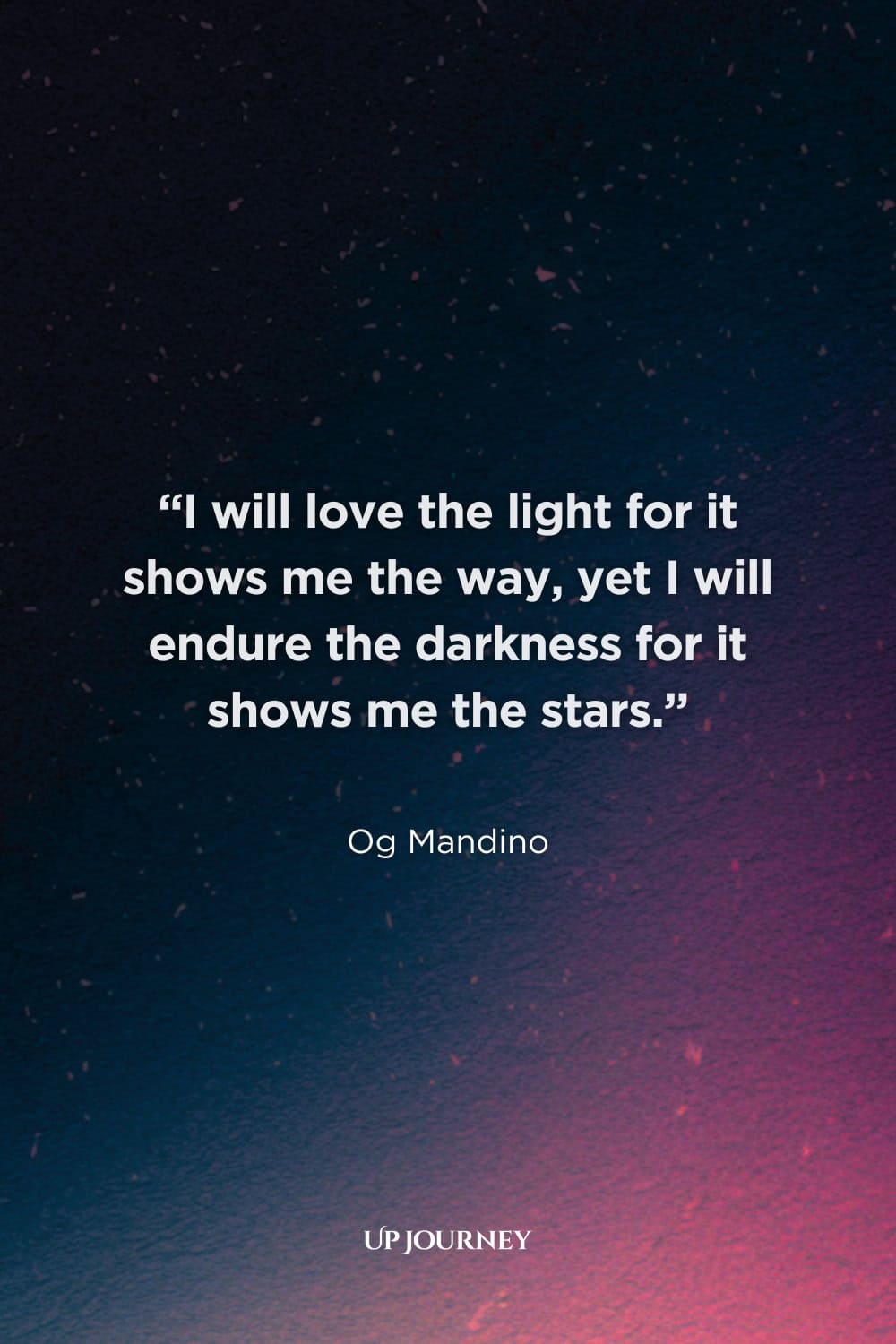 Inspirational Darkness Quotes: “I will love the light for it shows me the way, yet I will endure the darkness for it shows me the stars.” — Og Mandino