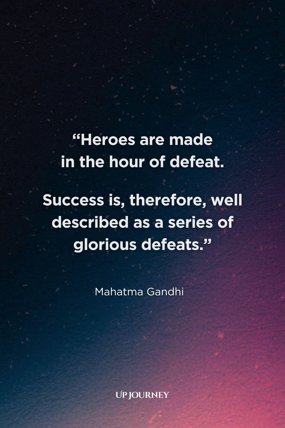 Inspirational Hero Quotes: "Heroes are made in the hour of defeat. Success is, therefore, well described as a series of glorious defeats." — Mahatma Gandhi  