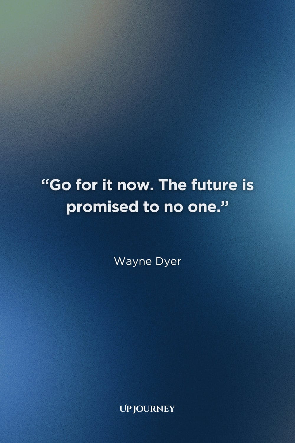 Quotes About Living in The Moment with No Regrets: “Go for it now. The future is promised to no one.” — Wayne Dyer