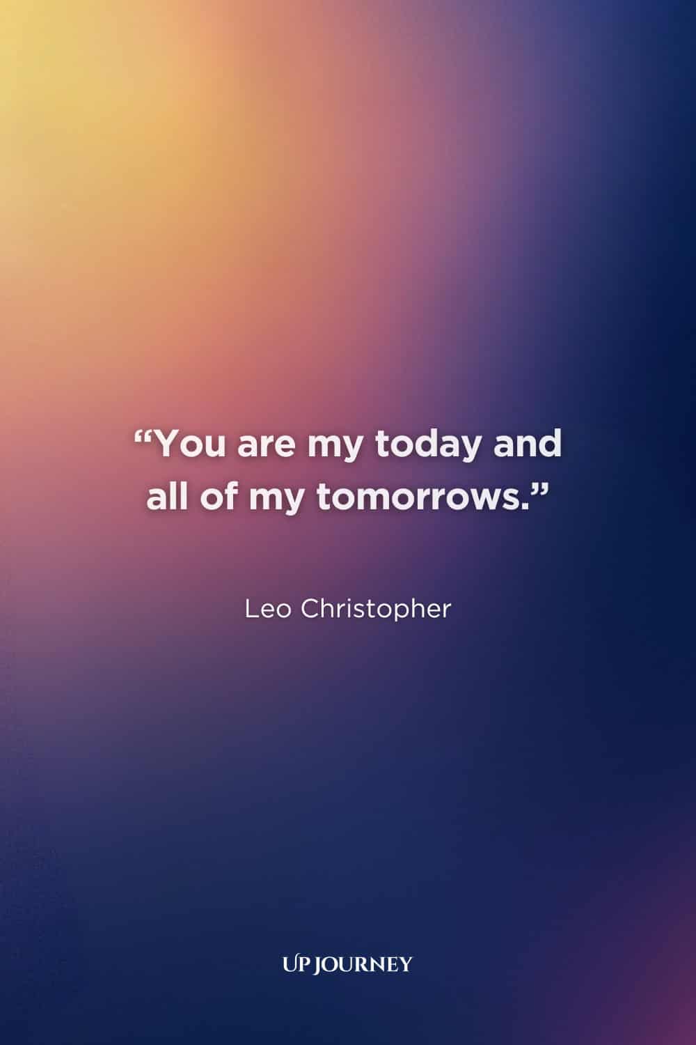 Short and Sweet Soulmate Quotes: “You are my today and all of my tomorrows.” — Leo Christopher