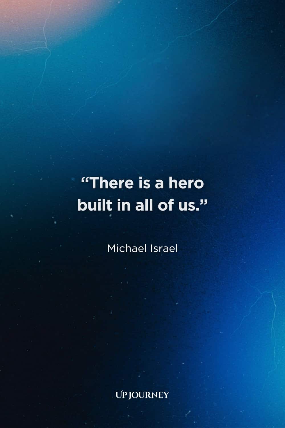 Short Hero Quotes: "There is a hero built in all of us." — Michael Israel