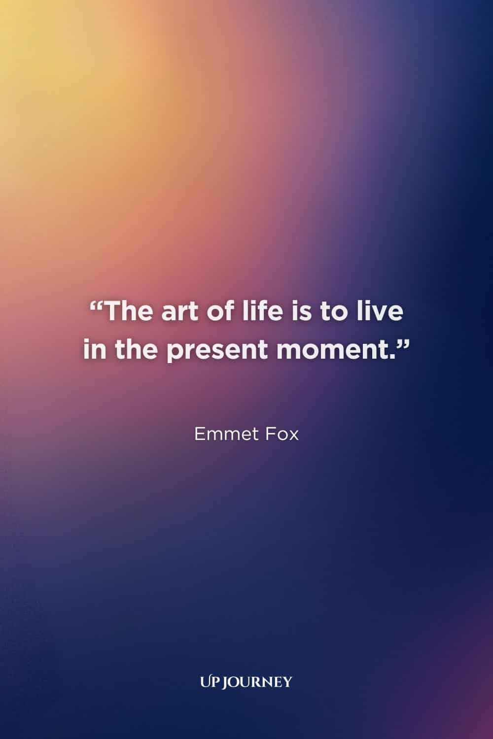 Short Living in the Moment Quotes:  “The art of life is to live in the present moment.” – Emmet Fox