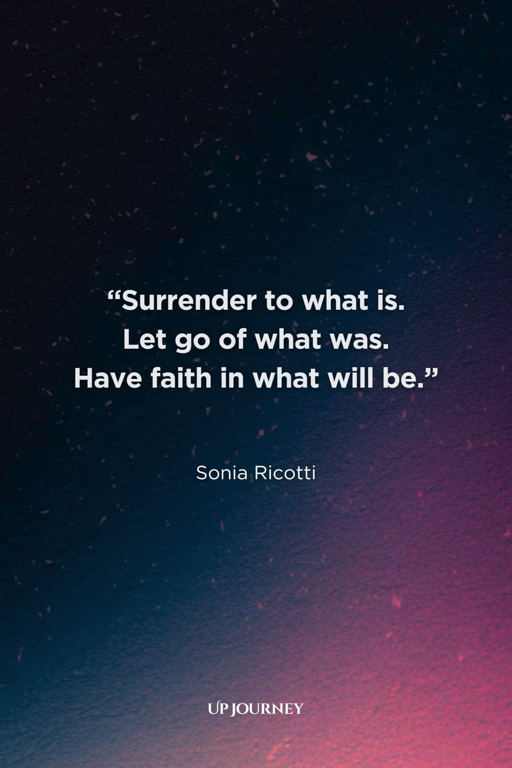 Spiritual Healing Quotes: “Surrender to what is. Let go of what was. Have faith in what will be.” — Sonia Ricotti