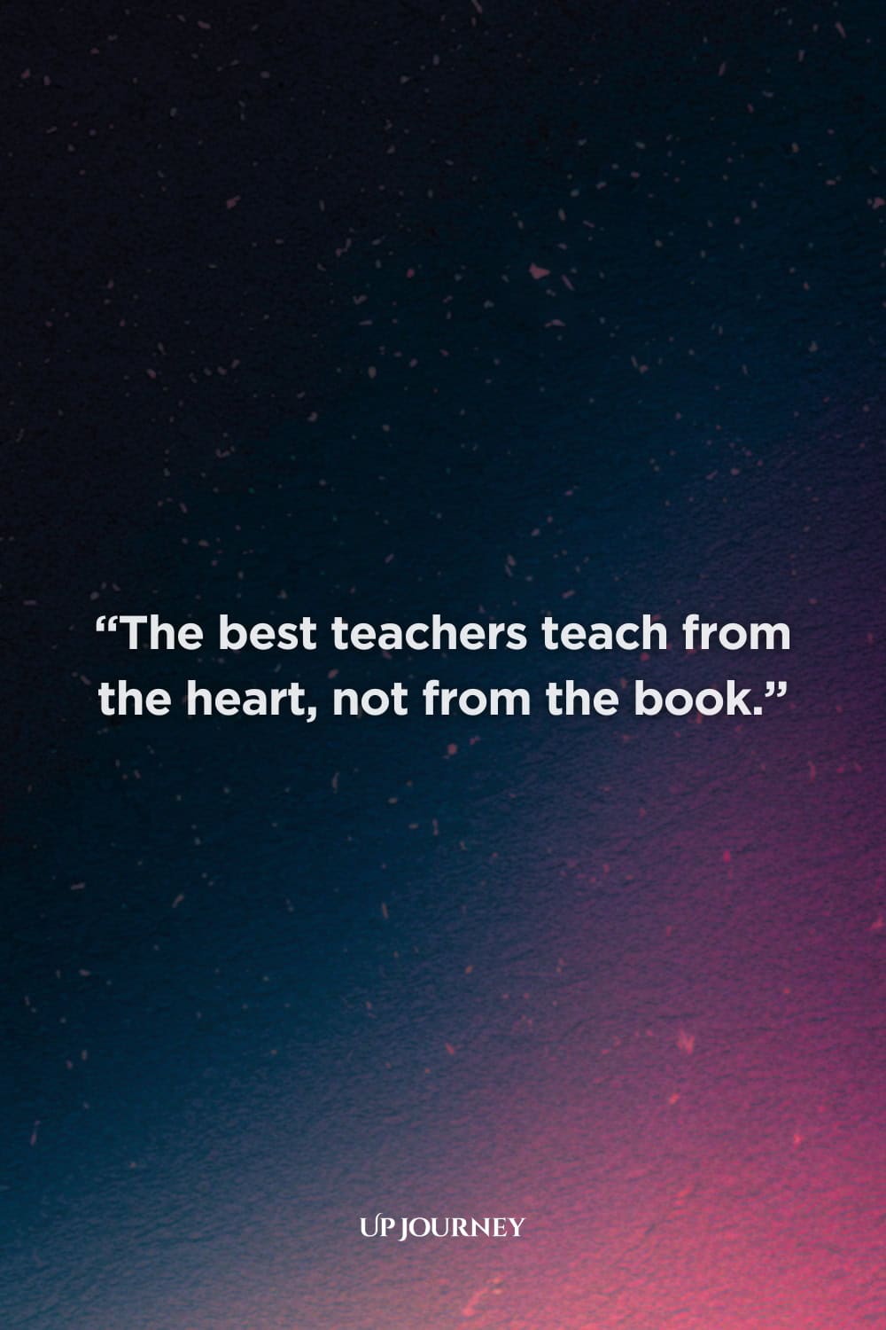 Teacher Appreciation Week Quotes: “The best teachers teach from the heart, not from the book.”