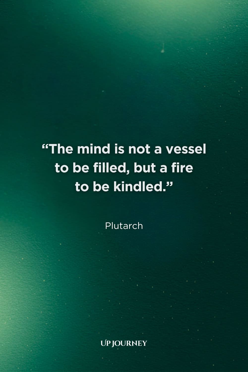 Teacher Quotes About the Future: “The mind is not a vessel to be filled, but a fire to be kindled.” — Plutarch