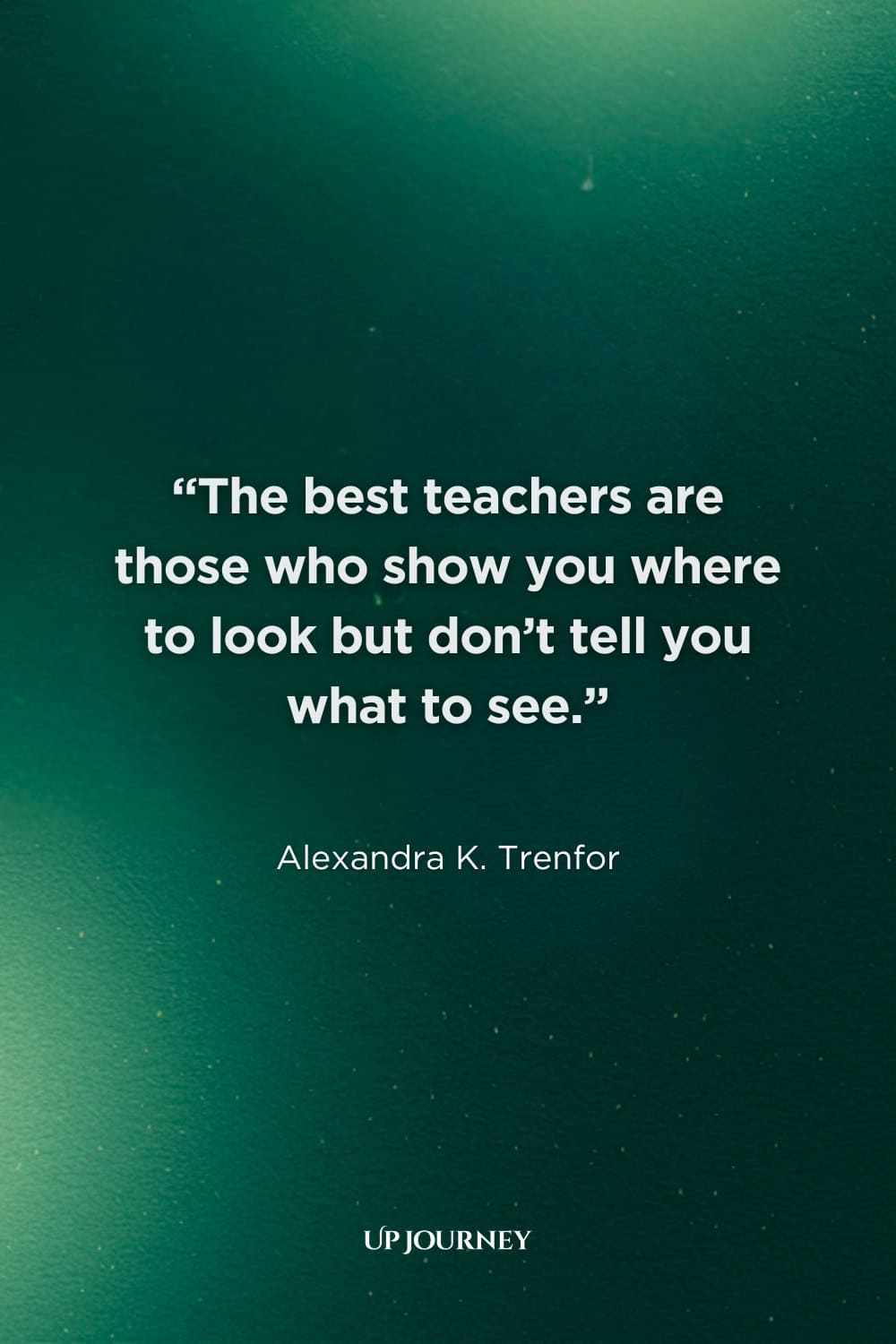 Teacher Quotes: “The best teachers are those who show you where to look but don’t tell you what to see.” — Alexandra K. Trenfor