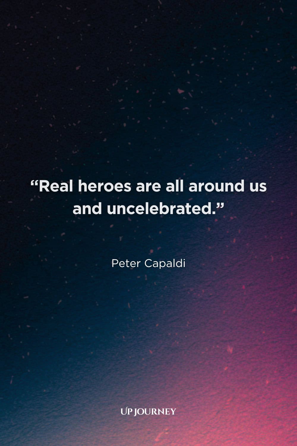 Tragic Hero Quotes: "Real heroes are all around us and uncelebrated." — Peter Capaldi