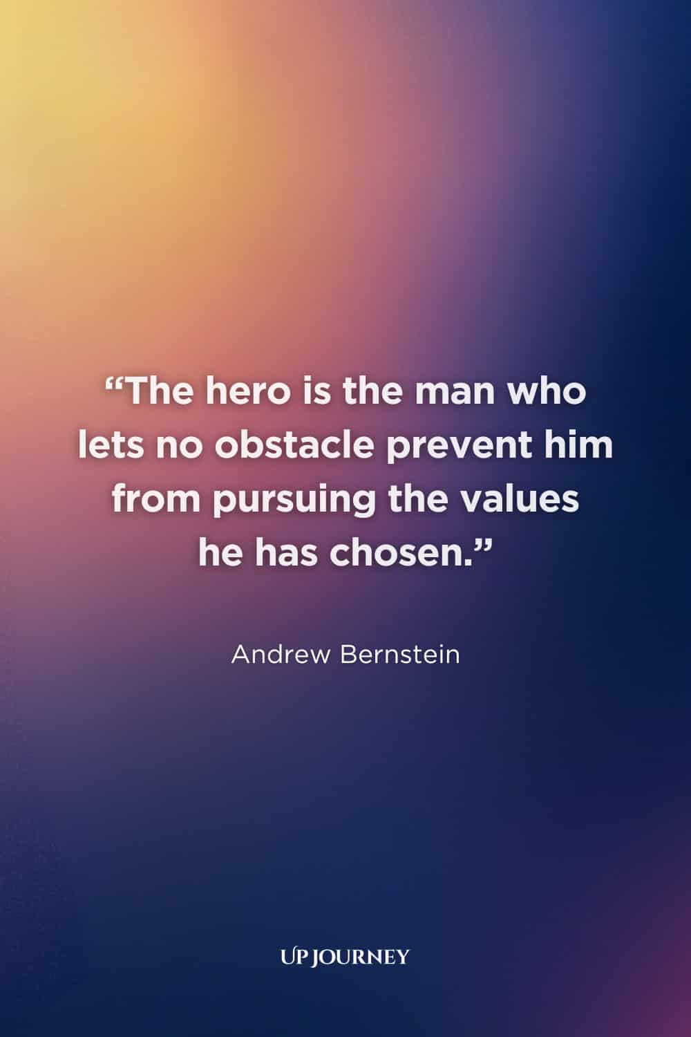 What Makes a True Hero Quotes: “The hero is the man who lets no obstacle prevent him from pursuing the values he has chosen.” — Andrew Bernstein