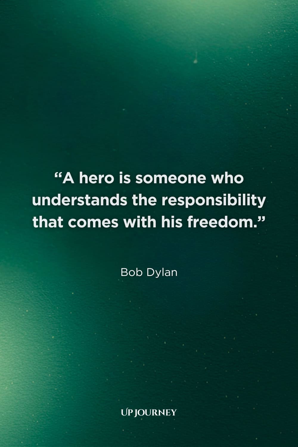 What Makes a True Hero Quotes: "A hero is someone who understands the responsibility that comes with his freedom." — Bob Dylan