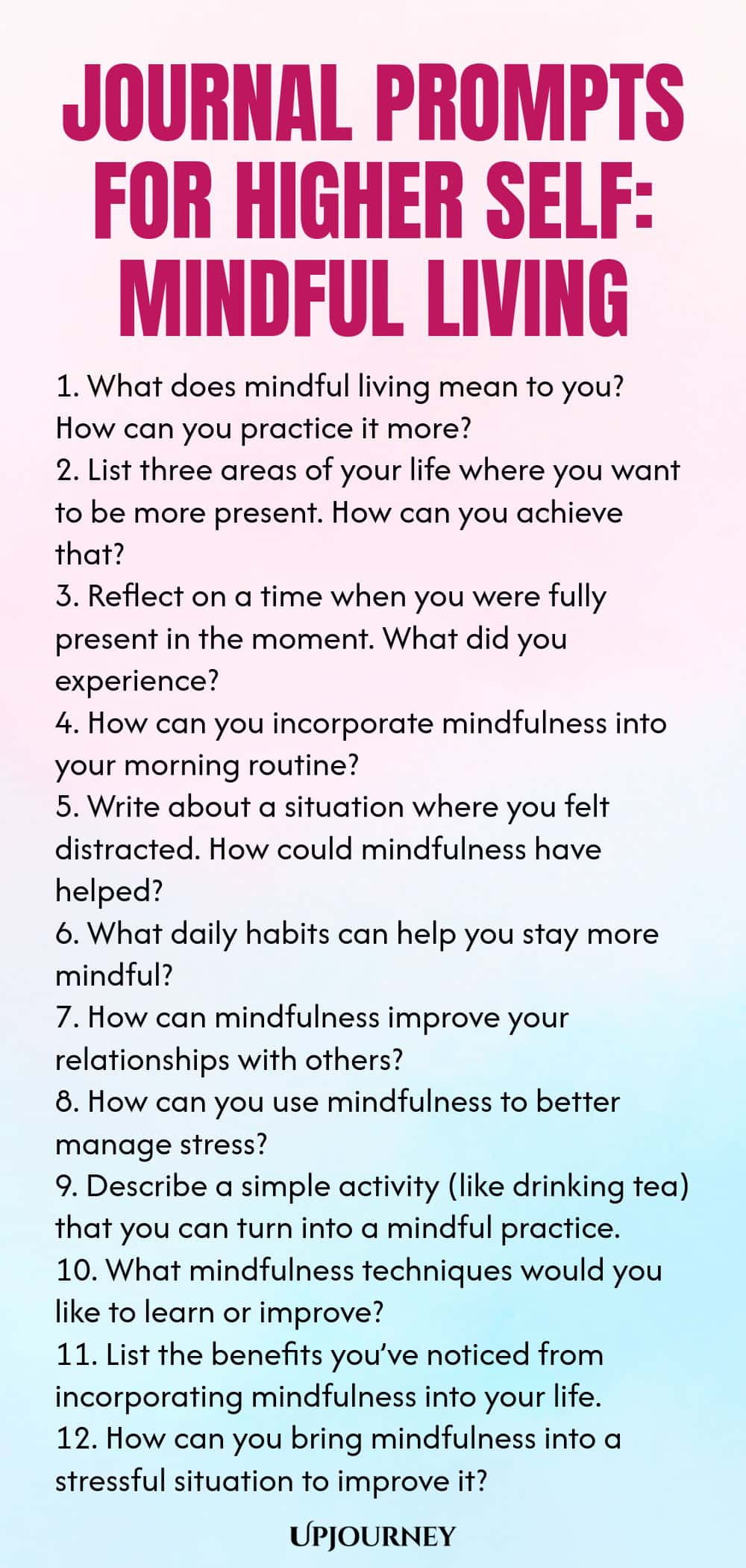 Journal Prompts for Higher Self: Mindful Living 1. What does mindful living mean to you? How can you practice it more? 2. List three areas of your life where you want to be more present. How can you achieve that? 3. Reflect on a time when you were fully present in the moment. What did you experience? 4. How can you incorporate mindfulness into your morning routine? 5. Write about a situation where you felt distracted. How could mindfulness have helped? 6. What daily habits can ...