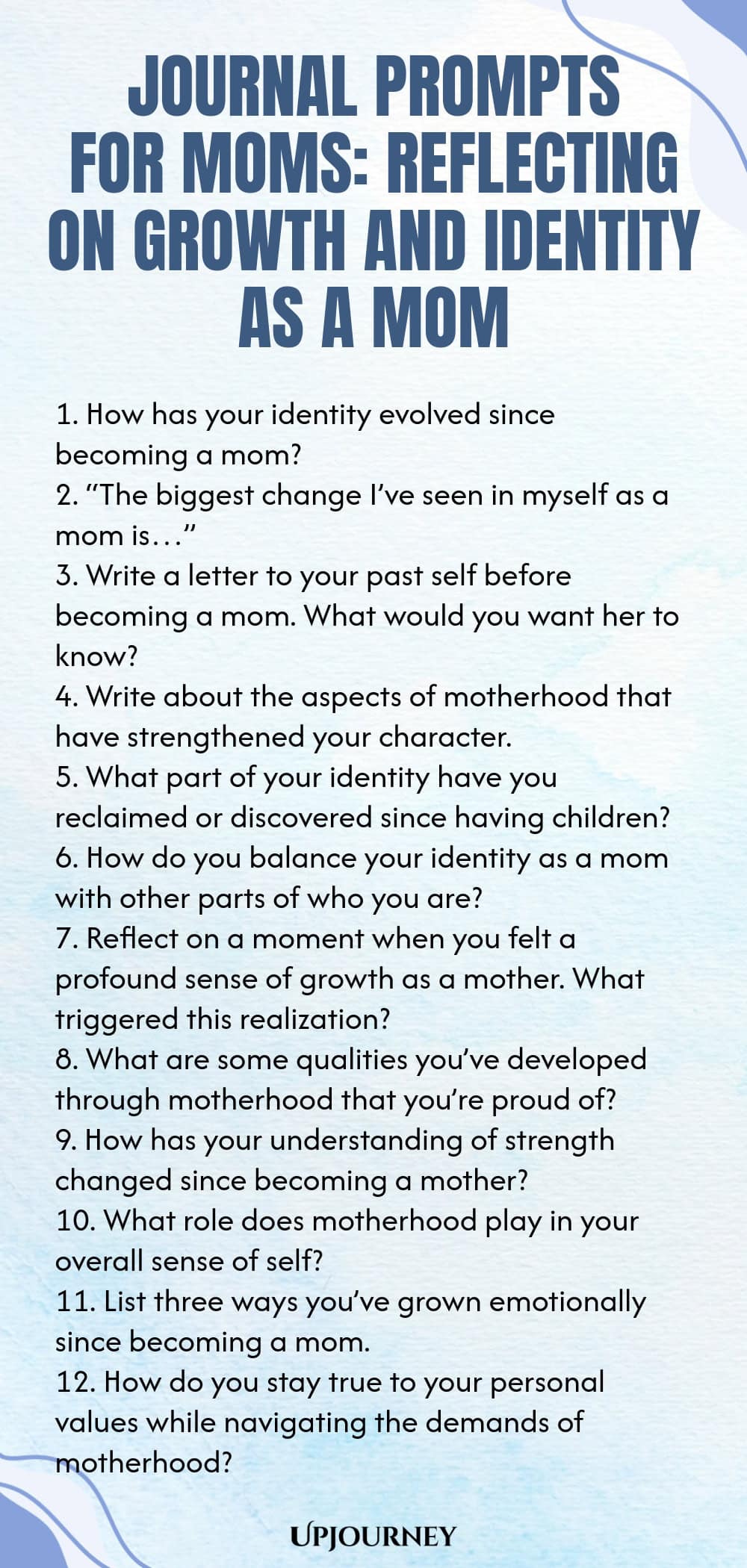 Journal Prompts for Moms: Reflecting on Growth and Identity as a Mom 1. How has your identity evolved since becoming a mom? 2. “The biggest change I’ve seen in myself as a mom is…” 3. Write a letter to your past self before becoming a mom. What would you want her to know? 4. Write about the aspects of motherhood that have strengthened your character. 5. What part of your identity have you reclaimed or discovered since having children? 6. How do you balance your identity as a mo...