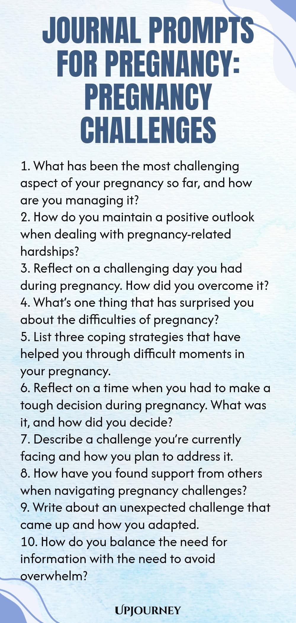 Journal Prompts for Pregnancy: Pregnancy Challenges 1. What has been the most challenging aspect of your pregnancy so far, and how are you managing it? 2. How do you maintain a positive outlook when dealing with pregnancy-related hardships? 3. Reflect on a challenging day you had during pregnancy. How did you overcome it? 4. What’s one thing that has surprised you about the difficulties of pregnancy? 5. List three coping strategies that have helped you through difficult moments ...