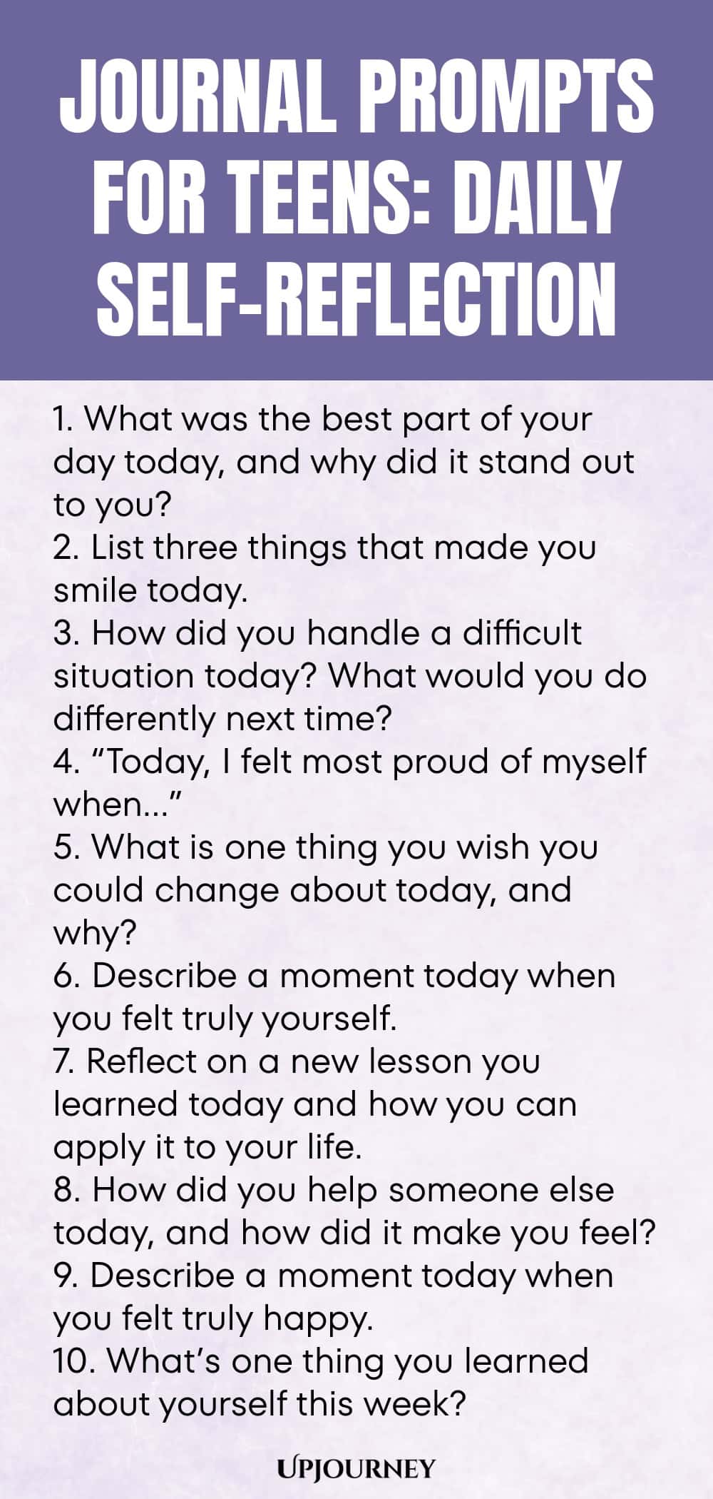 Journal Prompts for Teens: Daily Self-Reflection 1. What was the best part of your day today, and why did it stand out to you? 2. List three things that made you smile today. 3. How did you handle a difficult situation today? What would you do differently next time? 4. “Today, I felt most proud of myself when…” 5. What is one thing you wish you could change about today, and why? 6. Describe a moment today when you felt truly yourself. 7. Reflect on a new lesson you learned tod...
