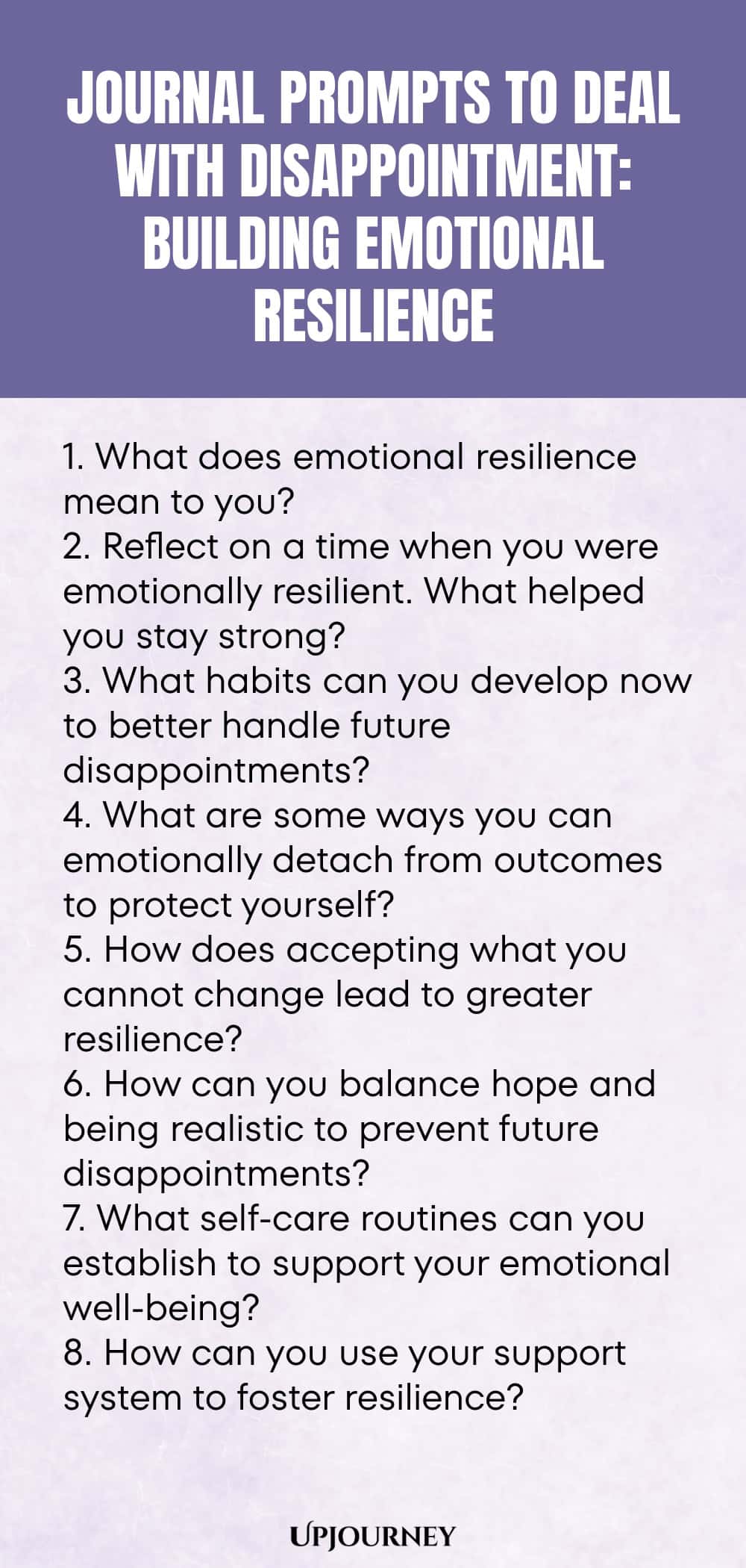 "Journal Prompts to Deal with Disappointment: Building Emotional Resilience: 1. What does emotional resilience mean to you?  2. Reflect on a time when you were emotionally resilient. What helped you stay strong?  3. What habits can you develop now to better handle future disappointments?  4. What are some ways you can emotionally detach from outcomes to protect yourself?  5. How does accepting what you cannot change lead to greater resilience?  6. How can you balance hope and "