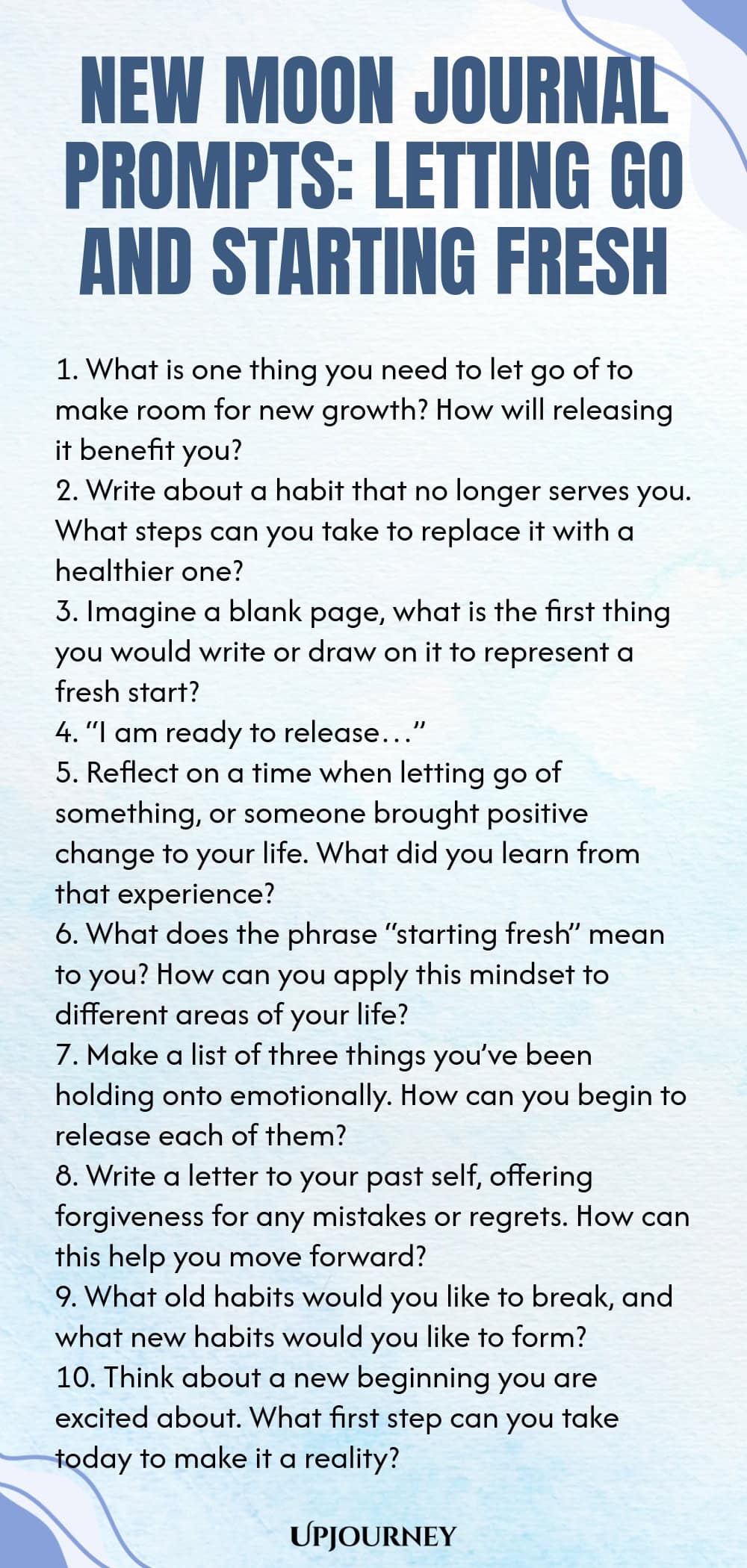 New Moon Journal Prompts: Letting Go and Starting Fresh 1. What is one thing you need to let go of to make room for new growth? How will releasing it benefit you? 2. Write about a habit that no longer serves you. What steps can you take to replace it with a healthier one? 3. Imagine a blank page, what is the first thing you would write or draw on it to represent a fresh start? 4. “I am ready to release…” 5. Reflect on a time when letting go of something, or someone brought posit...
